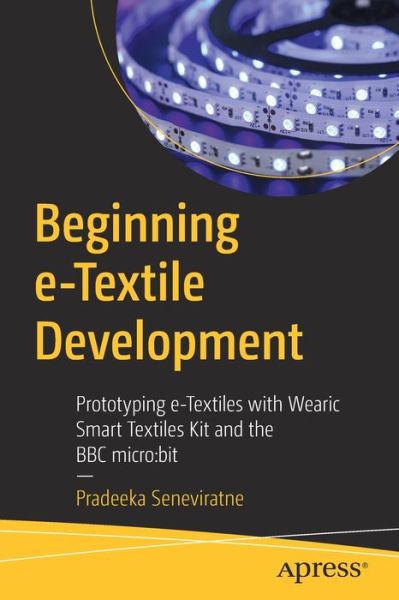 Cover for Pradeeka Seneviratne · Beginning e-Textile Development: Prototyping e-Textiles with Wearic Smart Textiles Kit and the BBC micro:bit (Paperback Book) [1st edition] (2020)