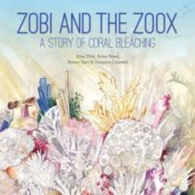 Cover for Ailsa Wild · Zobi and the Zoox: A Story of Coral Bleaching (Hardcover Book) (2018)