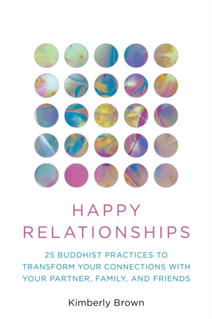 Cover for Kimberly Brown · Happy Relationships: 25 Buddhist Practices to Transform Your Connections with Your Partner, Family, and Friends (Paperback Book) (2025)