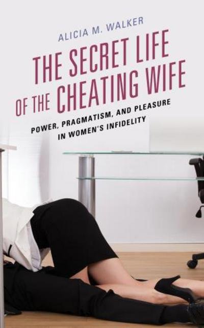 Cover for Alicia M. Walker · The Secret Life of the Cheating Wife: Power, Pragmatism, and Pleasure in Women’s Infidelity (Gebundenes Buch) (2017)