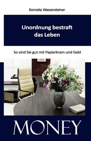 Cover for Kornelia Wassersteiner · Unordnung Bestraft Das Leben: Sein Sie Gut Zu Papierkram Und Geld (Paperback Book) (2014)