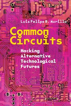 Common Circuits: Hacking Alternative Technological Futures - Luis Felipe R. Murillo - Bøger - Stanford University Press - 9781503640603 - 25. februar 2025