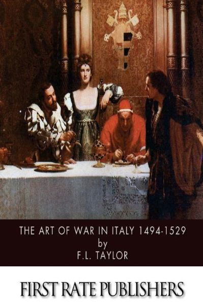 The Art of War in Italy 1494-1529 - F L Taylor - Kirjat - Createspace - 9781508968603 - lauantai 21. maaliskuuta 2015