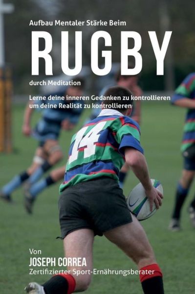 Cover for Correa (Zertifizierter Meditationslehrer · Aufbau Mentaler Starke Beim Rugby Durch Meditation: Lerne Deine Inneren Gedanken Zu Kontrollieren Um Deine Realitat Zu Kontrollieren (Paperback Book) (2015)