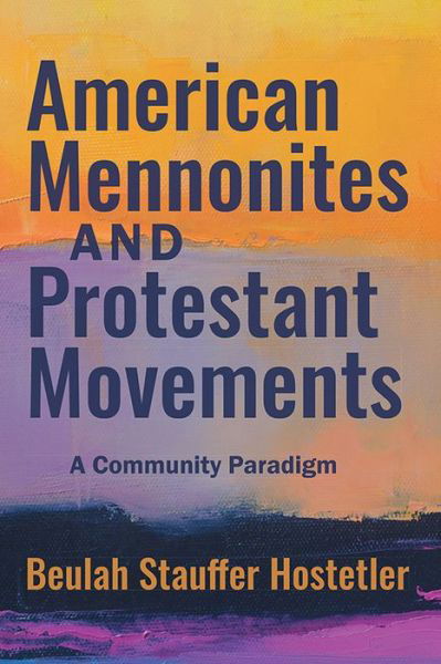 American Mennonites and Protestant Movements - Beulah Stauffer Hostetler - Boeken - Herald Press (VA) - 9781513805603 - 4 september 2018