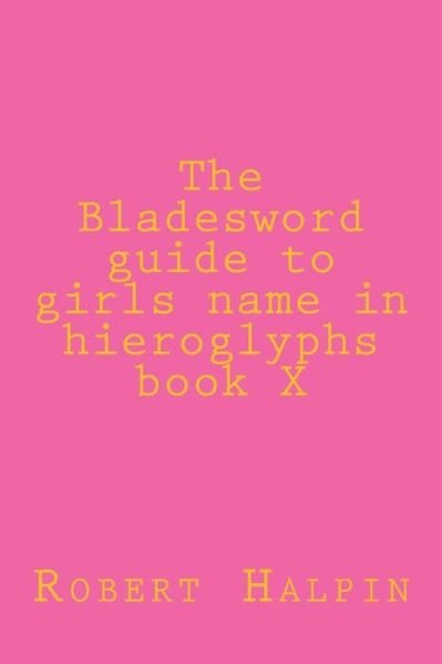 Cover for Mr Robert Anthony Halpin · The Bladesword Guide to Girls Name in Hieroglyphs Book X (Pocketbok) (2015)