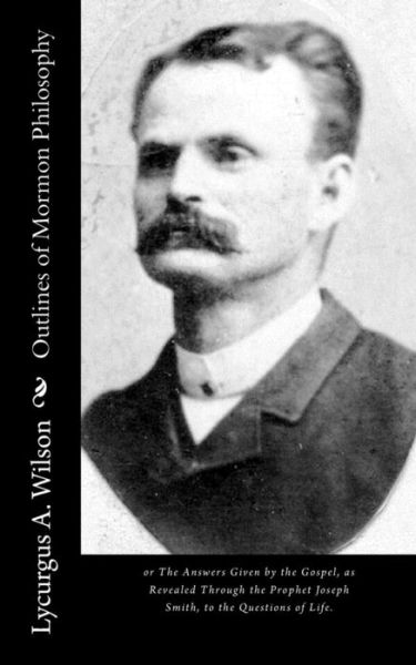 Cover for Lycurgus a Wilson · Outlines of Mormon Philosophy: or the Answers Given by the Gospel, As Revealed Through the Prophet Joseph Smith, to the Questions of Life. (Paperback Book) (2015)