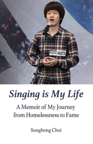 Singing is My Life : A Memoir of My Journey from Homelessness to Fame - Sungbong Choi - Książki - CreateSpace Independent Publishing Platf - 9781517229603 - 17 lutego 2016