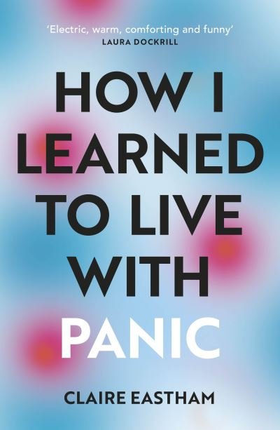 Cover for Claire Eastham · How I Learned to Live With Panic: an honest and intimate exploration on how to cope with panic attacks (Paperback Bog) (2022)
