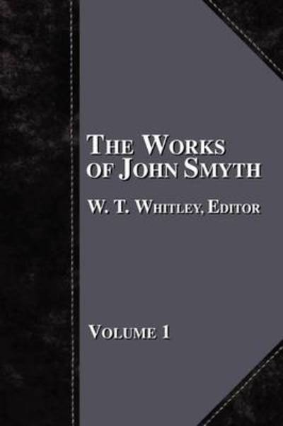 The Works of John Smyth - Volume 1 - W T Whitley - Książki - Baptist Standard Bearer - 9781579782603 - 1 lipca 2009