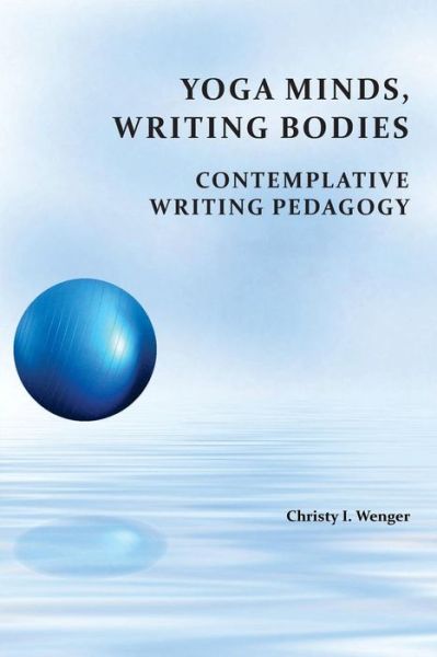 Cover for Christy I Wenger · Yoga Minds, Writing Bodies: Contemplative Writing Pedagogy (Paperback Book) (2015)