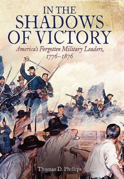 Cover for Thomas Phillips · In the Shadows of Victory: America’S Forgotten Military Leaders, 1776–1876 (Hardcover Book) (2016)