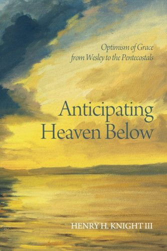 Cover for Henry H Knight · Anticipating Heaven Below: Optimism of Grace from Wesley to the Pentecostals (Paperback Book) (2014)