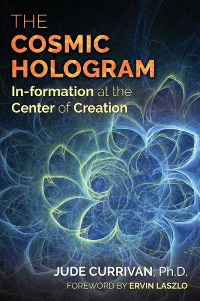 The Cosmic Hologram: In-formation at the Center of Creation - Jude Currivan - Books - Inner Traditions Bear and Company - 9781620556603 - April 6, 2017