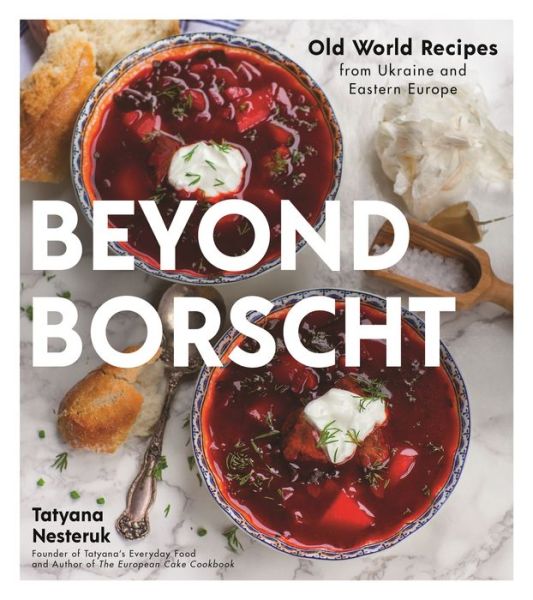 Cover for Tatyana Nesteruk · Beyond Borscht: Old-World Recipes from Eastern Europe: Ukraine, Russia, Poland &amp; More (Paperback Book) (2020)