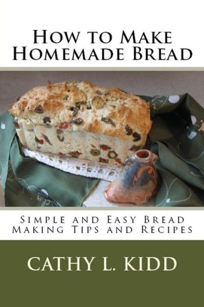 Cover for Cathy Kidd · How to Make Homemade Bread: Simple and Easy Bread Making Tips and Recipes (Taschenbuch) (2012)