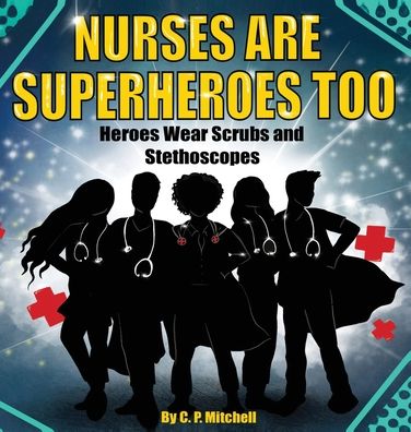 Cover for C P Mitchell · Nurses Are Superheroes Too: Heroes Wear Scrubs and Stethoscopes (Hardcover Book) (2020)