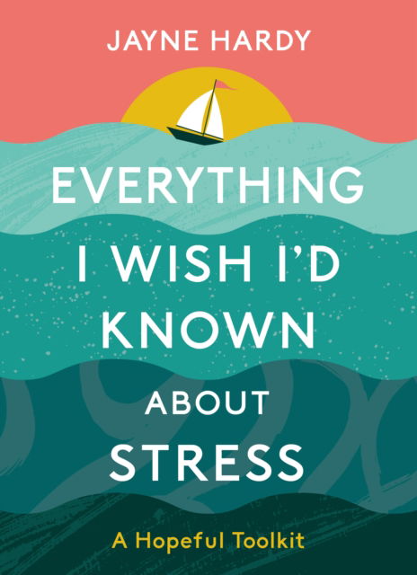 Cover for Jayne Hardy · Everything I Wish I'd Known About Stress: A Hopeful Toolkit (Hardcover Book) (2023)