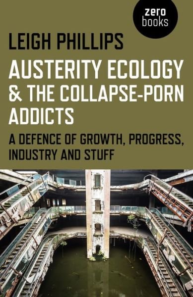 Cover for Leigh Phillips · Austerity Ecology &amp; the Collapse–porn Addicts – A defence of growth, progress, industry and stuff (Paperback Book) (2015)