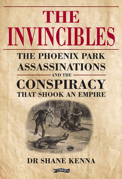 Cover for Dr. Shane Kenna · The Invincibles: The Phoenix Park Assassinations and the Conspiracy that Shook an Empire (Inbunden Bok) (2019)