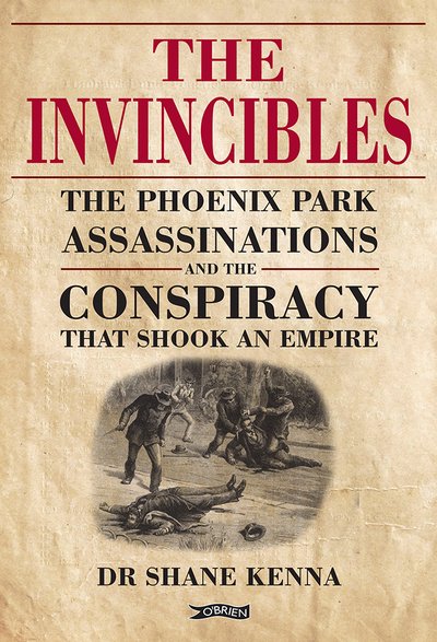 Cover for Dr. Shane Kenna · The Invincibles: The Phoenix Park Assassinations and the Conspiracy that Shook an Empire (Hardcover Book) (2019)