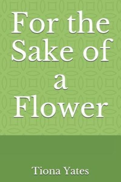 Cover for Tiona Yates · For the Sake of a Flower (Taschenbuch) (2019)
