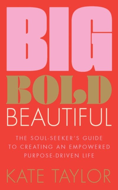 Cover for Kate Taylor · Big Bold Beautiful: The soul-seeker's guide to creating an empowered purpose-driven life (Taschenbuch) (2023)