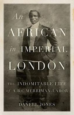 Cover for Danell Jones · An African in Imperial London: The Indomitable Life of A. B. C. Merriman-Labor (Gebundenes Buch) (2018)