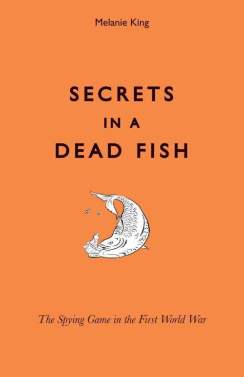 Cover for Melanie King · Secrets in a Dead Fish: The Spying Game in the First World War (Hardcover Book) (2014)