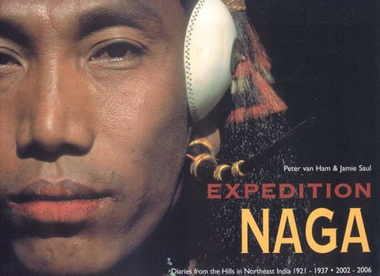 Expedition Naga: Diaries from the Hills in Northeast India 1921 - 1937 and 2002 - 2006 - Peter van Ham - Books - ACC Art Books - 9781851495603 - August 26, 2008