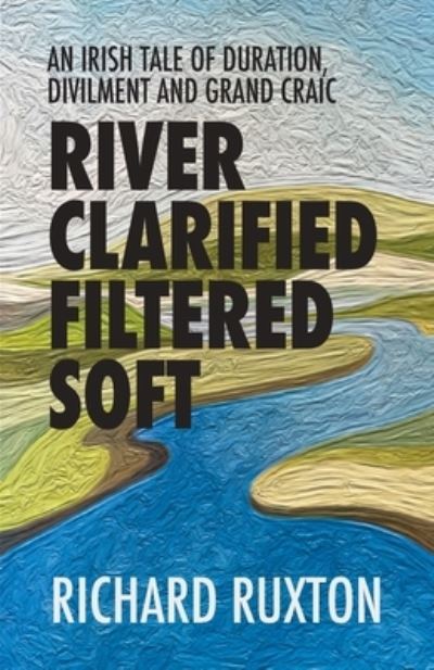 Cover for Richard Ruxton · River Clarified Filtered Soft: An Irish tale of duration, divilment and grand craic (Paperback Book) (2022)