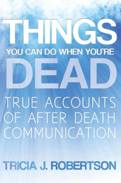 Things You Can Do When You're Dead!: True Accounts of After Death Communication - Tricia J. Robertson - Książki - White Crow Books Ltd - 9781908733603 - 2 czerwca 2013