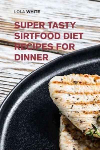 Cover for Lola White · Super Tasty Sirtfood Diet Recipes for Dinner: The Tastiest Sirtfood Diet Cookbook to Activate Your Skinny Gene and Get in the Best Shape of Your Life - Weight Loss Made Easy (Paperback Book) (2022)