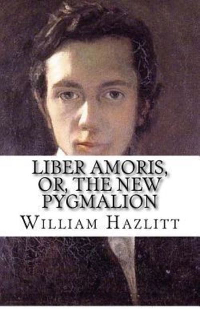 Liber Amoris, Or, The New Pygmalion - William Hazlitt - Kirjat - Createspace Independent Publishing Platf - 9781974312603 - maanantai 7. elokuuta 2017