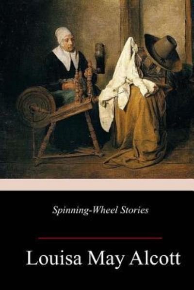 Spinning-Wheel Stories - Louisa May Alcott - Bücher - Createspace Independent Publishing Platf - 9781984001603 - 23. Januar 2018