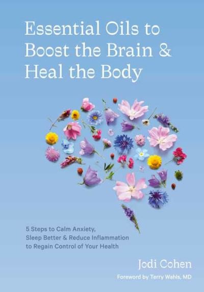 Essential Oils to Boost the Brain and Heal the Body: 5 Steps to Calm Anxiety, Sleep Better, Reduce Inflammation, and Regain Control of Your Health - Jodi Cohen - Books - Potter/Ten Speed/Harmony/Rodale - 9781984858603 - March 16, 2021