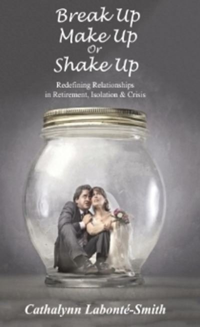 Cover for Cathalynn Labonte-Smith · Break Up, Make Up or Shake Up: Redefining Relationships in Retirement, Isolation &amp; Crisis (Paperback Bog) (2021)