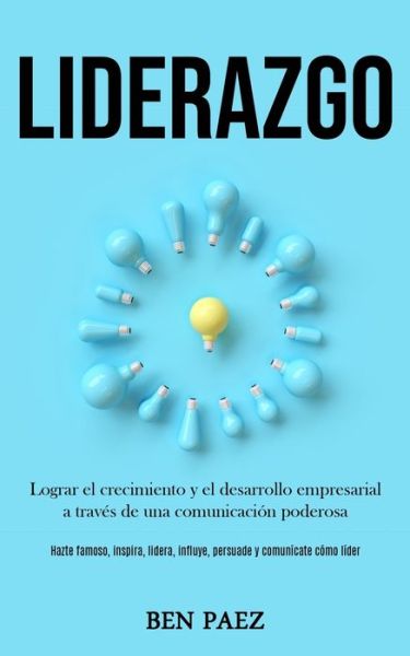 Cover for Ben Paez · Liderazgo: Lograr el crecimiento y el desarrollo empresarial a traves de una comunicacion poderosa (Hazte famoso, inspira, lidera, influye, persuade y comunicate como lider) (Paperback Book) (2020)