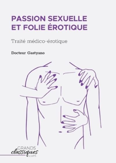 Passion sexuelle et folie érotique - Docteur Gastyano - Books - GrandsClassiques.com - 9782512009603 - March 27, 2018