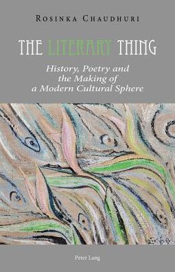Cover for Rosinka Chaudhuri · The Literary Thing: History, Poetry and the Making of a Modern Cultural Sphere (Paperback Book) [New edition] (2014)