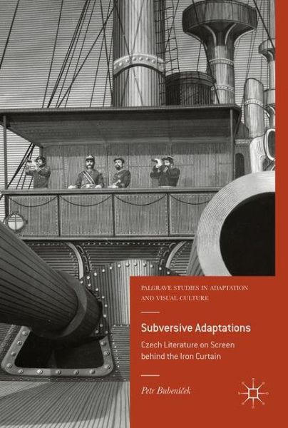 Cover for Petr Bubenicek · Subversive Adaptations: Czech Literature on Screen behind the Iron Curtain - Palgrave Studies in Adaptation and Visual Culture (Hardcover Book) [1st ed. 2017 edition] (2017)