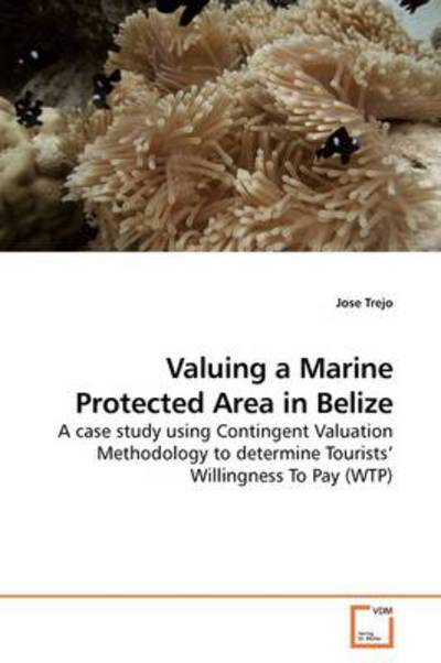 Cover for Jose Trejo · Valuing a Marine Protected Area in Belize: a Case Study Using Contingent Valuation Methodology to Determine Tourists? Willingness to Pay (Wtp) (Paperback Book) (2009)