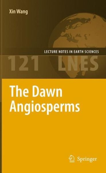 Cover for Xin Wang · The Dawn Angiosperms: Uncovering the Origin of Flowering Plants - Lecture Notes in Earth Sciences (Hardcover Book) [2010 edition] (2010)