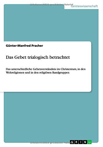 Das Gebet trialogisch betrachtet: Das unterschiedliche Gebetsverstandnis im Christentum, in den Weltreligionen und in den religioesen Randgruppen - Gunter-Manfred Pracher - Książki - Grin Verlag - 9783656702603 - 25 lipca 2014