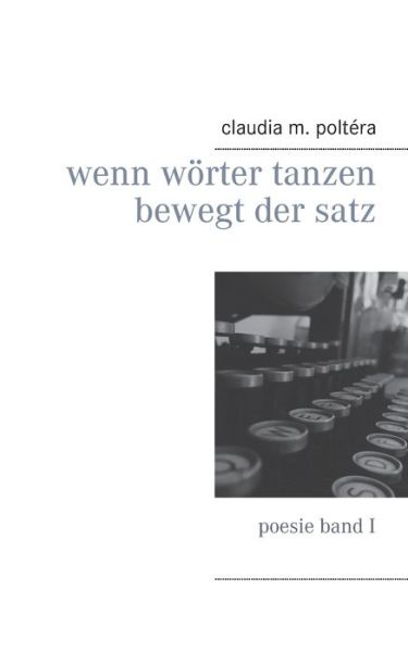 Cover for Claudia M Poltera · Wenn Woerter tanzen bewegt der Satz: poesie band I (Paperback Book) (2018)