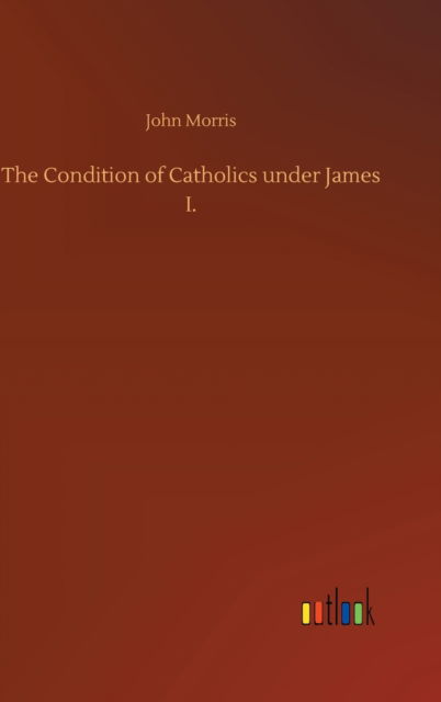 Cover for John Morris · The Condition of Catholics under James I. (Gebundenes Buch) (2020)