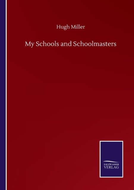 My Schools and Schoolmasters - Hugh Miller - Bøger - Salzwasser-Verlag Gmbh - 9783752505603 - 23. september 2020