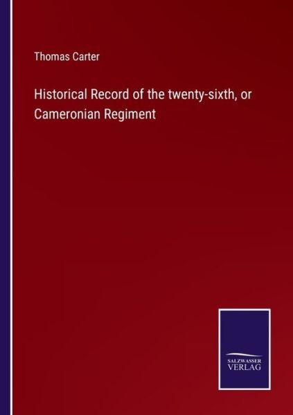 Historical Record of the twenty-sixth, or Cameronian Regiment - Thomas Carter - Books - Salzwasser-Verlag Gmbh - 9783752521603 - September 4, 2021