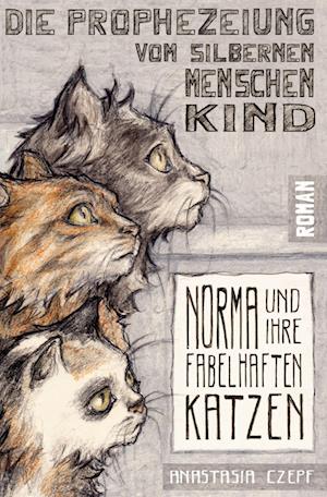 Cover for Anastasia Czepf · Die Prophezeiung vom Silbernen Menschenkind: Norma und ihre fabelhaften Katzen (Buch) (2022)