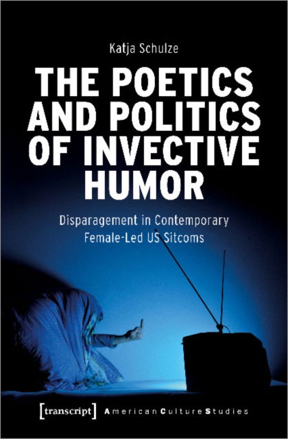 Cover for Katja Schulze · The Poetics and Politics of Invective Humor: Disparagement in Contemporary Female-Led US Sitcoms - American Culture Studies (Paperback Book) (2022)